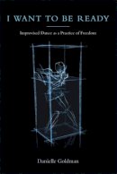 Danielle Goldman - I Want to Be Ready: Improvised Dance as a Practice of Freedom - 9780472070848 - V9780472070848