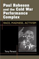 Tony Perucci - Paul Robeson and the Cold War Performance Complex: Race, Madness, Activism (Theater: Theory/Text/Performance) - 9780472071685 - V9780472071685