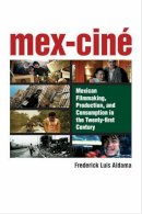 Frederick Lu Aldama - Mex-Cine: Mexican Filmmaking, Production, and Consumption in the Twenty-first Century - 9780472071937 - V9780472071937