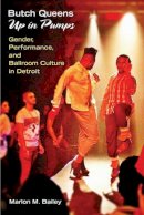 Marlon M. Bailey - Butch Queens Up in Pumps: Gender, Performance, and Ballroom Culture in Detroit (Triangulations: Lesbian/Gay/Queer Theater/Drama/Performance) - 9780472071968 - V9780472071968