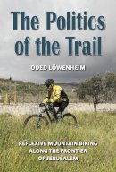 Oded Lowenheim - The Politics of the Trail: Reflexive Mountain Biking along the Frontier of Jerusalem - 9780472072125 - V9780472072125