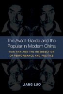 Liang Luo - The Avant-Garde and the Popular in Modern China: Tian Han and the Intersection of Performance and Politics - 9780472072170 - V9780472072170