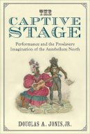 Douglas A. Jones Jr. - The Captive Stage: Performance and the Proslavery Imagination of the Antebellum North (Theater: Theory/Text/Performance) - 9780472072262 - V9780472072262