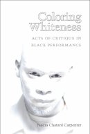 Faedra Chatard Carpenter - Coloring Whiteness: Acts of Critique in Black Performance (Theater: Theory/Text/Performance) - 9780472072361 - V9780472072361