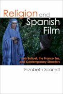 Elizabeth Scarlett - Religion and Spanish Film: Luis Buñuel, the Franco Era, and Contemporary Directors - 9780472072453 - V9780472072453