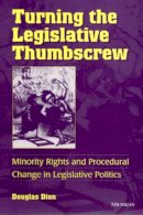 George Douglas Dion - Turning the Legislative Thumbscrew: Minority Rights and Procedural Change in Legislative Politics - 9780472088263 - V9780472088263