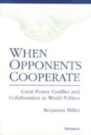 Benjamin Miller - When Opponents Cooperate: Great Power Conflict and Collaboration in World Politics - 9780472088720 - V9780472088720