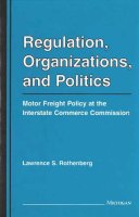 Lawrence Rothenberg - Regulation, Organizations, and Politics: Motor Freight Policy at the Interstate Commerce Commission - 9780472104437 - V9780472104437