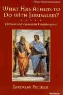 Jaroslav Pelikan - What Has Athens to Do with Jerusalem?: Timaeus and Genesis in Counterpoint (Thomas Spencer Jerome Lectures) - 9780472108077 - V9780472108077