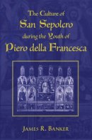 James R. Banker - The Culture of San Sepolcro during the Youth of Piero della Francesca (Studies in Medieval and Early Modern Civilization) - 9780472113019 - V9780472113019