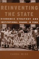 Carol Wise - Reinventing the State: Economic Strategy and Institutional Change in Peru (Development and Inequality in the Market Economy) - 9780472113163 - V9780472113163