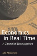 John Francis McDermott - Economics in Real Time: A Theoretical Reconstruction (Advances in Heterodox Economics) - 9780472113576 - V9780472113576