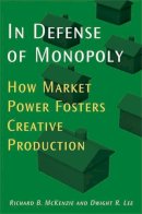 McKenzie, Richard B., Lee, Dwight R. - In Defense of Monopoly: How Market Power Fosters Creative Production - 9780472116157 - V9780472116157