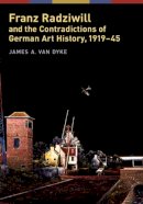 James A. Van Dyke - Franz Radziwill and the Contradictions of German Art History, 1919-45 (Social History, Popular Culture, and Politics in Germany) - 9780472116287 - V9780472116287