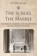 Peter Bing - The Scroll and the Marble: Studies in Reading and Reception in Hellenistic Poetry - 9780472116324 - V9780472116324