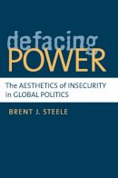 Brent J Steele - Defacing Power: The Aesthetics of Insecurity in Global Politics - 9780472117321 - V9780472117321