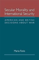 Maria Fanis - Secular Morality and International Security: American and British Decisions about War - 9780472117550 - V9780472117550