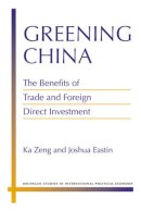 Zeng, Ka, Eastin, Joshua - Greening China: The Benefits of Trade and Foreign Direct Investment (Michigan Studies in International Political Economy) - 9780472117680 - V9780472117680