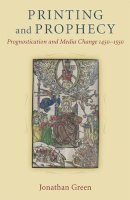 Jonathan Green - Printing and Prophecy: Prognostication and Media Change 1450-1550 (Cultures of Knowledge in the Early Modern World) - 9780472117833 - V9780472117833