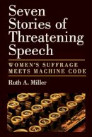 Ruth Austin Miller - Seven Stories of Threatening Speech: Women's Suffrage Meets Machine Code - 9780472117963 - V9780472117963