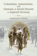 Dr Christian Davis - Colonialism, Antisemitism, and Germans of Jewish Descent in Imperial Germany (Social History, Popular Culture, and Politics in Germany) - 9780472117970 - V9780472117970