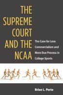 Brian Porto - The Supreme Court and the NCAA: The Case for Less Commercialism and More Due Process in College Sports - 9780472118045 - V9780472118045