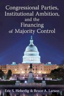 Heberlig, Eric S., Larson, Prof. Bruce A. - Congressional Parties, Institutional Ambition, and the Financing of Majority Control - 9780472118137 - V9780472118137