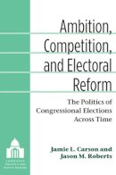 Jamie L. Carson - Ambition, Competition, and Electoral Reform: The Politics of Congressional Elections Across Time (Legislative Politics and Policy Making) - 9780472118649 - V9780472118649