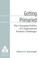 Robert G Boatright - Getting Primaried: The Changing Politics of Congressional Primary Challenges (Legislative Politics and Policy Making) - 9780472118700 - V9780472118700