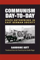 Sandrine Kott - Communism Day-to-Day: State Enterprises in East German Society (Social History, Popular Culture, and Politics in Germany) - 9780472118717 - V9780472118717