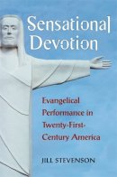 Jill C. Stevenson - Sensational Devotion: Evangelical Performance in Twenty-First-Century America - 9780472118731 - V9780472118731