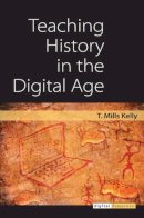 T. Mills Kelly - Teaching History in the Digital Age (Digital Humanities) - 9780472118786 - V9780472118786