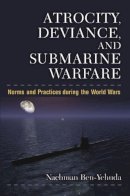 Nachman Ben-Yehuda - Atrocity, Deviance, and Submarine Warfare: Norms and Practices during the World Wars (Configurations: Critical Studies of World Politics) - 9780472118892 - V9780472118892