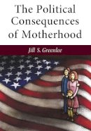 Jill Greenlee - The Political Consequences of Motherhood (The CAWP Series in Gender and American Politics) - 9780472119295 - V9780472119295