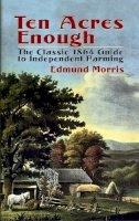 Edmund Morris - Ten Acres Enough: The Classic 1864 Guide to Independent Farming - 9780486437378 - V9780486437378