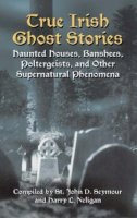 St John Drelincourt Seymour - True Irish Ghost Stories: Haunted Houses, Banshees, Poltergeists and Other Supernatural Phenomena - 9780486440514 - 9780486440514