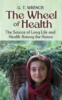  Dr G T Wrench - The Wheel of Health: The Sources of Long Life and Health Among the Hunza - 9780486451541 - V9780486451541