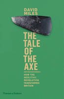 David Miles - The Tale of the Axe: How the Neolithic Revolution Transformed Britain - 9780500051863 - V9780500051863