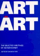 Reinhardt - Art as Art: The Selected Writings of Ad Reinhardt (Documents of Twentieth-Century Art) - 9780520076709 - V9780520076709