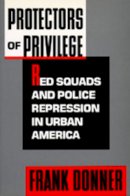 Frank Donner - Protectors of Privilege: Red Squads and Police Repression in Urban America - 9780520080355 - V9780520080355