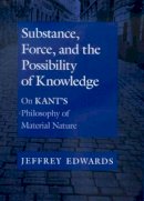 Jeffrey Edwards - Substance, Force, and the Possibility of Knowledge: On Kant´s Philosophy of Material Nature - 9780520218475 - V9780520218475