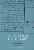 Judith E. Tucker - In the House of the Law: Gender and Islamic Law in Ottoman Syria and Palestine - 9780520224742 - V9780520224742