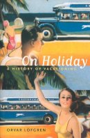Orvar Lofgren - On Holiday: A History of Vacationing - 9780520234642 - V9780520234642