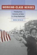 Maria Kefalas - Working-Class Heroes: Protecting Home, Community, and Nation in a Chicago Neighborhood - 9780520235434 - V9780520235434