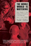 Todd Gitlin - The Whole World Is Watching: Mass Media in the Making and Unmaking of the New Left - 9780520239326 - V9780520239326