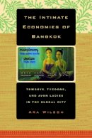 Ara Wilson - The Intimate Economies of Bangkok: Tomboys, Tycoons, and Avon Ladies in the Global City - 9780520239685 - V9780520239685