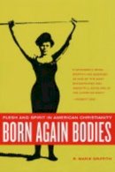 R. Marie Griffith - Born Again Bodies: Flesh and Spirit in American Christianity - 9780520242401 - V9780520242401