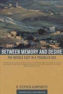 R. Stephen Humphreys - Between Memory and Desire: The Middle East in a Troubled Age - 9780520246911 - V9780520246911