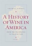 Thomas Pinney - A History of Wine in America, Volume 1: From the Beginnings to Prohibition - 9780520254299 - V9780520254299
