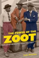 Luis Alvarez - The Power of the Zoot: Youth Culture and Resistance during World War II - 9780520261549 - V9780520261549